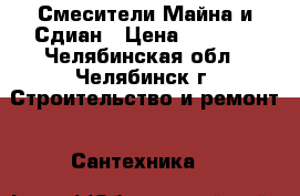 Смесители Майна и Сдиан › Цена ­ 1 000 - Челябинская обл., Челябинск г. Строительство и ремонт » Сантехника   